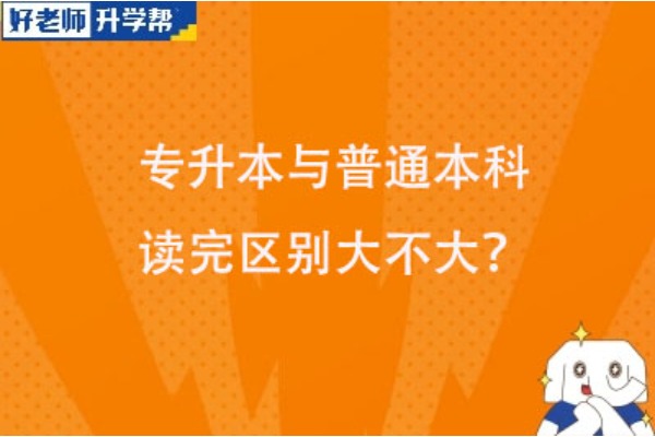 专升本与普通本科，读完区别大不大？