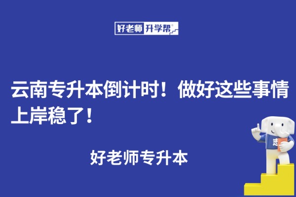 云南专升本倒计时！做好这些事情上岸稳了！