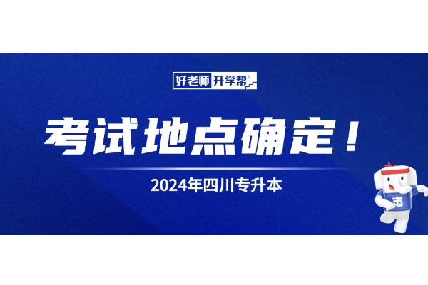 考试地点确定！2024年四川专升本已有三所院校公布考点！