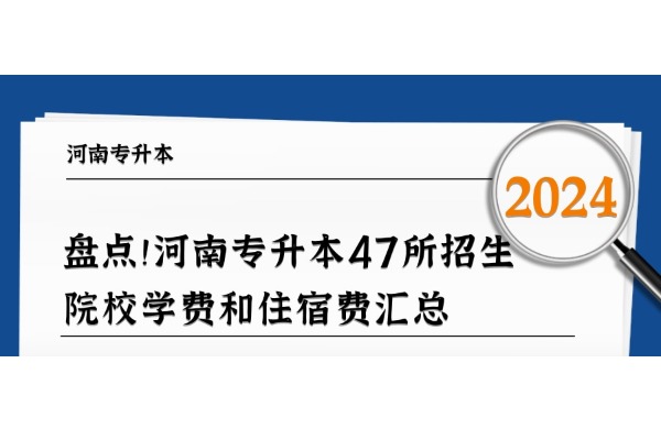 盘点！2024年河南专升本47所招生院校学费和住宿费汇总