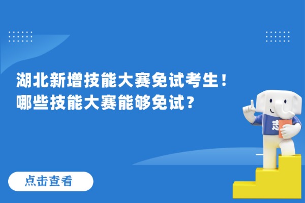 湖北新增技能大赛免试考生！哪些技能大赛能够免试？