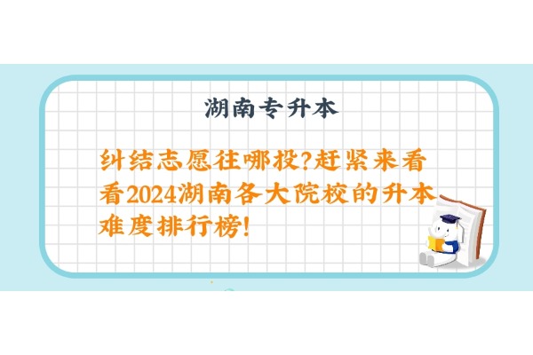 糾結(jié)志愿往哪投？趕緊來(lái)看看2024湖南各大院校的升本難度排行榜！