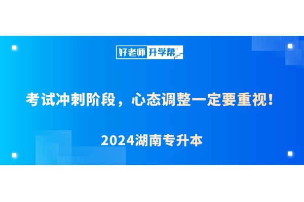 2024湖南专升本 | 考试冲刺阶段，心态调整一定要重视！