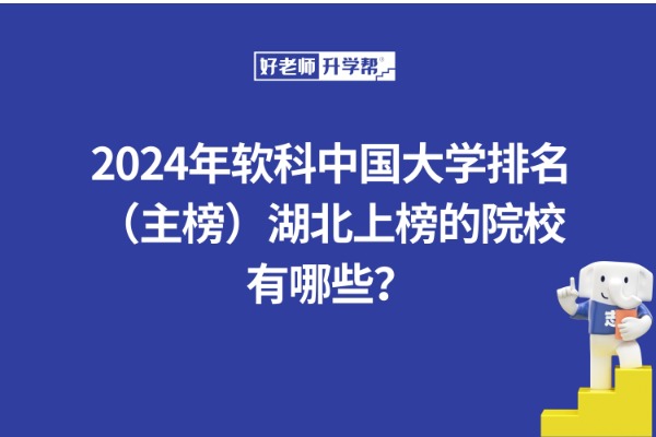 2024年软科中国大学排名（主榜）湖北上榜的院校有哪些？