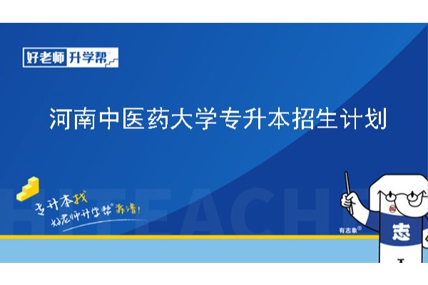 2024年河南中医药大学专升本招生计划已公布！共计招生158！