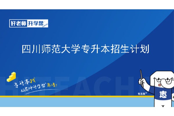 2024年四川师范大学专升本招生计划已公布~共计招生1666人！！！