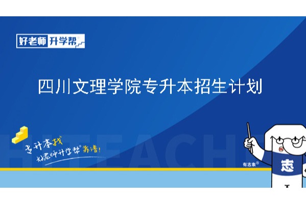 2024年四川文理学院专升本招生计划已公布！共计招生500人！