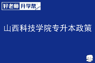 山西科技学院专升本政策