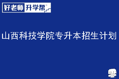 山西科技学院专升本招生计划