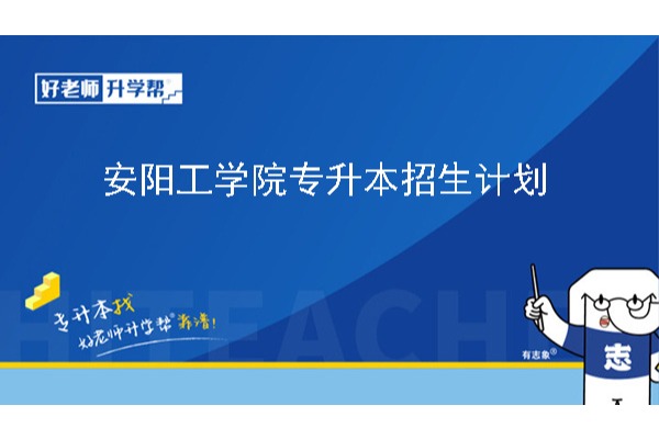 2024年安阳工学院专升本招生计划已公布！共计招生2007人！（含专升本学费标准）