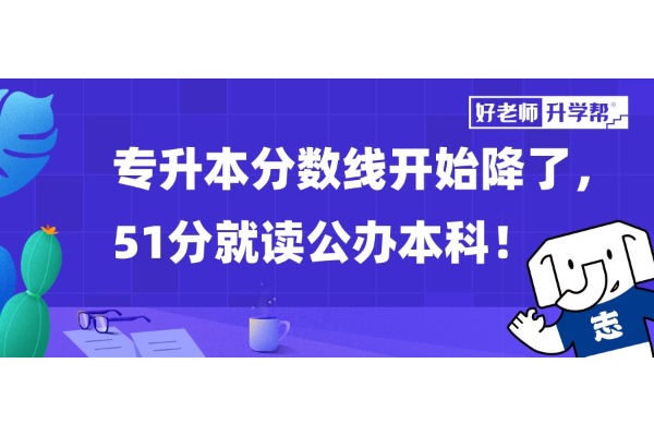 專升本分?jǐn)?shù)線開始降了，51分就讀公辦本科！