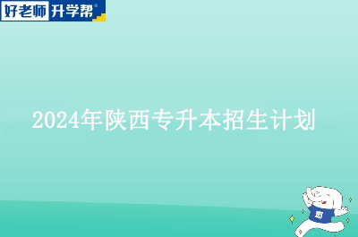 2024年陕西专升本招生计划