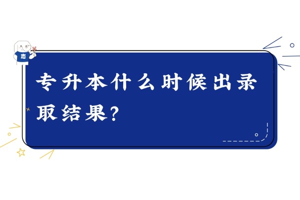 專升本什么時(shí)候出錄取結(jié)果？