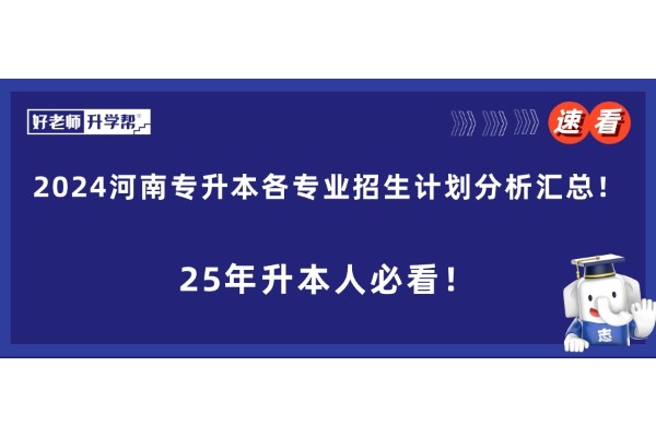 【25年河南升本人必看！】2024河南专升本各专业招生计划分析汇总！