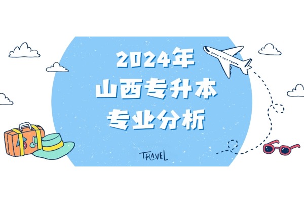 2024年山西专升本专业分析，快来看看有没有你的！！