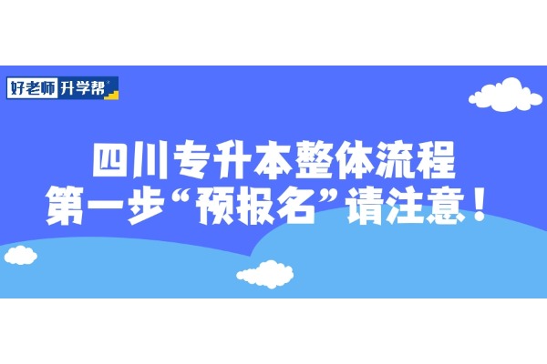 四川专升本整体流程，第一步“预报名”请注意！