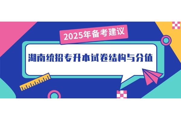 【2025年备考建议】湖南统招专升本试卷结构与分值