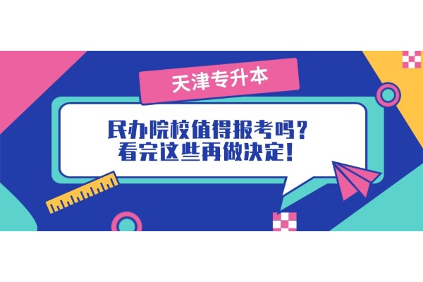 【天津专升本】民办院校值得报考吗？看完这些再做决定！