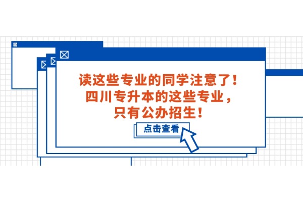 读这些专业的同学注意了！四川专升本的这些专业，只有公办招生！