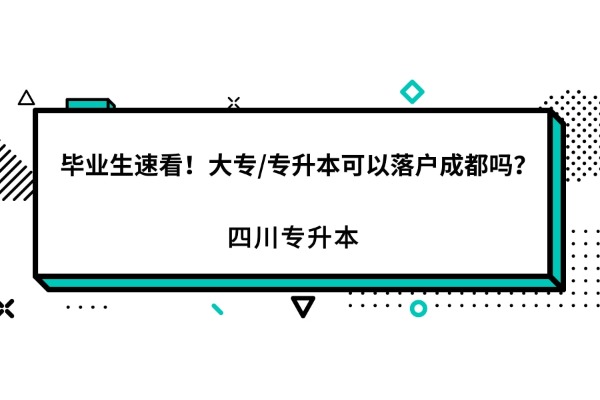 毕业生速看！大专/专升本可以落户成都吗？