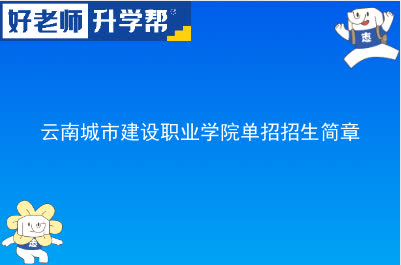 云南城市建设职业学院单招招生简章