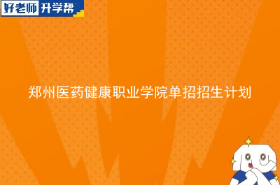 郑州医药健康职业学院单招招生计划