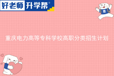 重庆电力高等专科学校高职分类招生计划