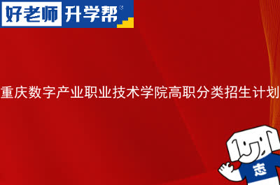 重庆数字产业职业技术学院高职分类招生计划