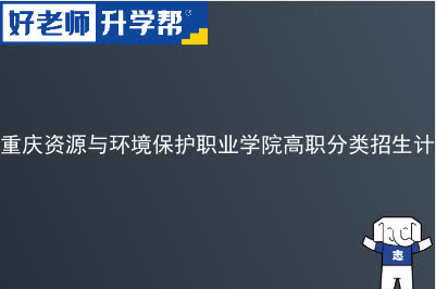 重庆资源与环境保护职业学院高职分类招生计划