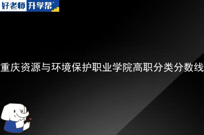 重庆资源与环境保护职业学院高职分类分数线