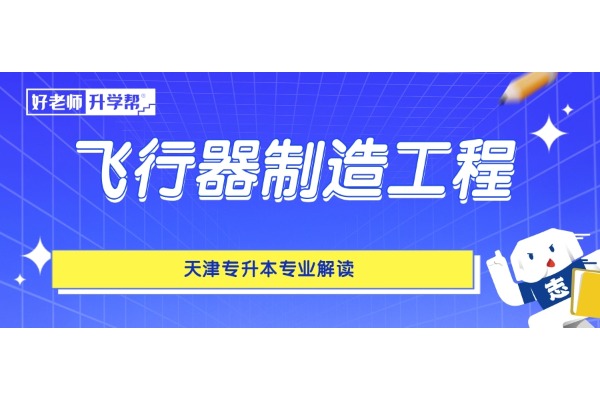 天津专升本专业解读——飞行器制造工程