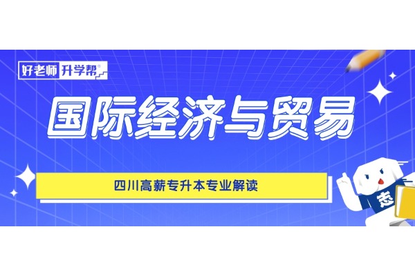 四川高薪专升本专业解读——国际经济与贸易