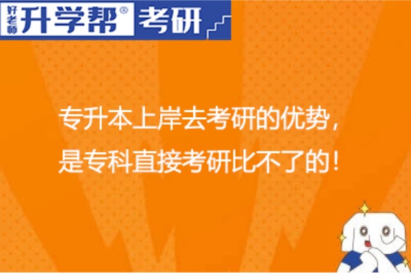 专升本上岸去考研的优势，是专科直接考研比不了的！