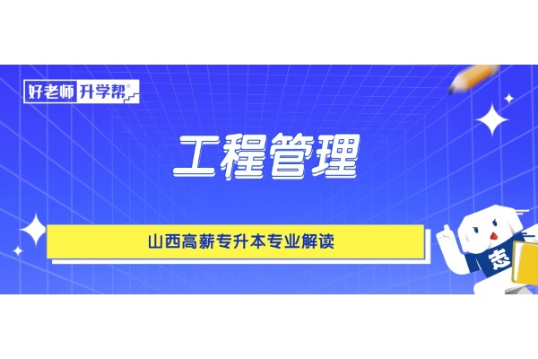 山西高薪專升本專業(yè)解讀——工程管理