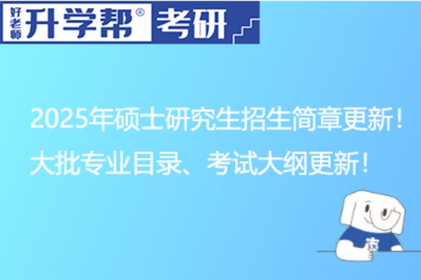 2025年硕士研究生招生简章更新！大批专业目录、考试大纲更新！