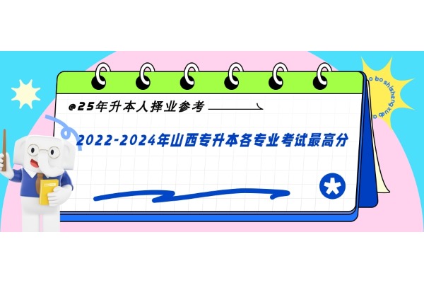 25年升本人擇業(yè)參考！2022-2024年山西專升本各專業(yè)考試最高分