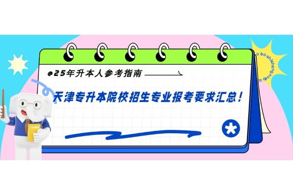 25年升本人参考指南！天津专升本院校招生专业报考要求汇总！