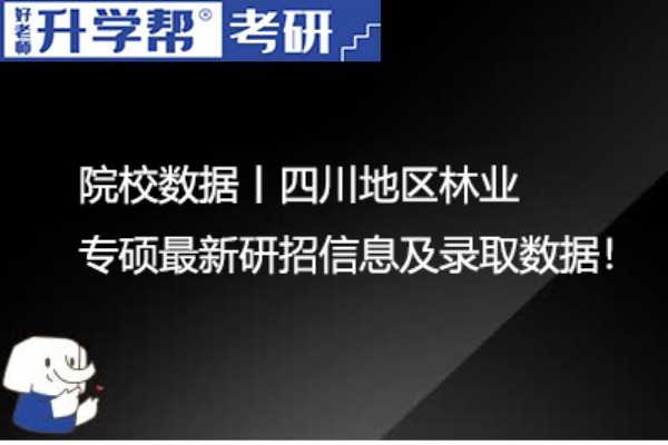 院校数据丨四川地区林业专硕最新研招信息及录取数据！