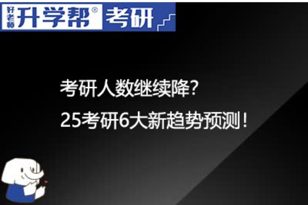 考研人数继续降？25考研6大新趋势预测！