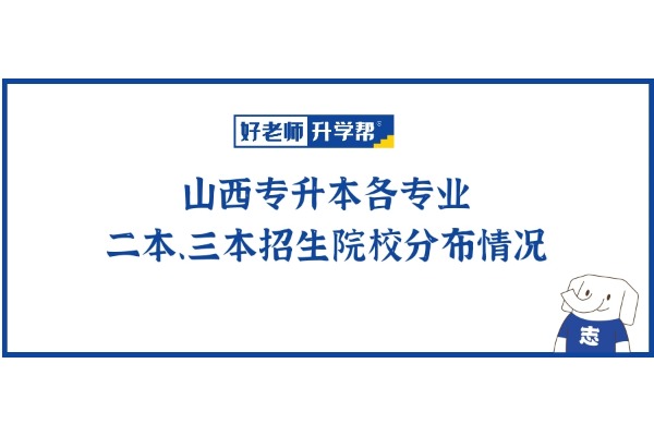 山西专升本各专业二本、三本招生院校分布情况