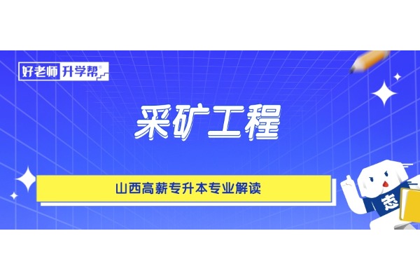 山西高薪專升本專業(yè)解讀——采礦工程