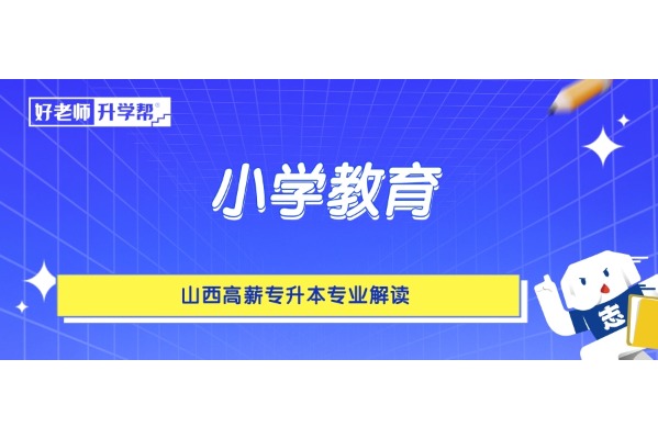 山西高薪專升本專業(yè)解讀——小學(xué)教育