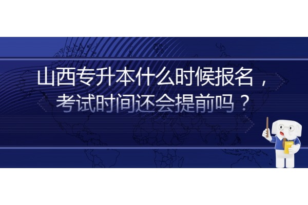 山西專升本什么時候報名，考試時間還會提前嗎？