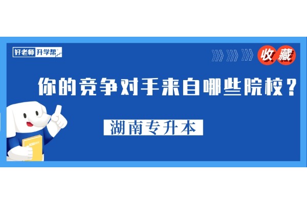 2025年湖南專升本考生：你的競爭對手來自哪些院校？