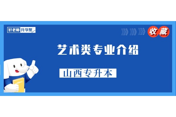 【收藏】山西统招专升本艺术类专业介绍