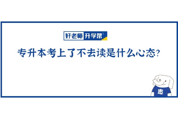 專升本考上了不去讀是什么心態(tài)？