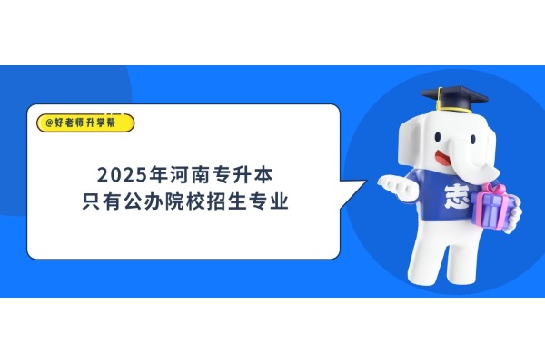 2025年河南專升本只有公辦院校招生專業(yè)詳情！