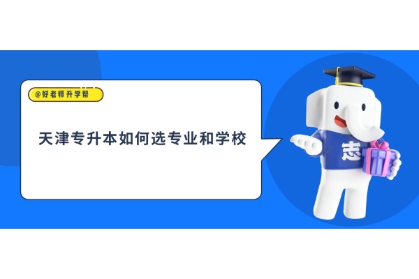 天津专升本如何选专业和学校