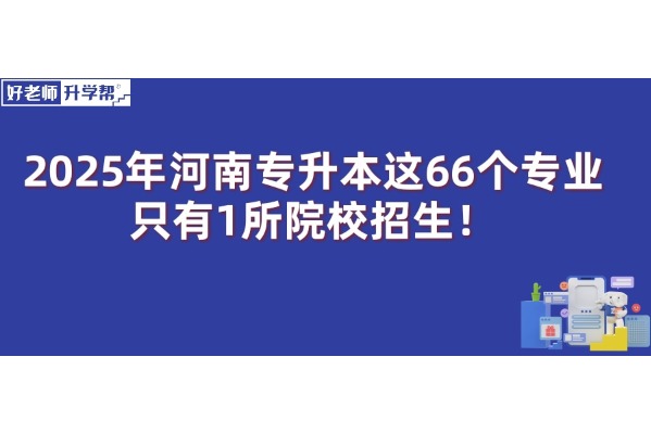 2025年河南專升本這66個(gè)專業(yè)只有1所院校招生！