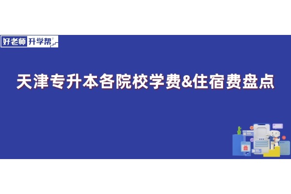 升本择校必看！天津专升本各院校学费&住宿费盘点